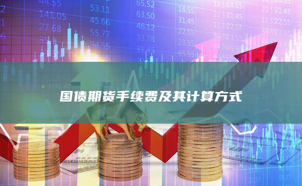 國(guó)債期貨手續(xù)費(fèi)及其計(jì)算方式