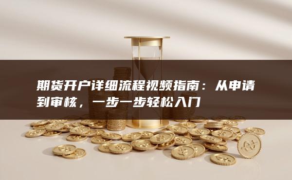 期貨開戶詳細流程視頻指南:從申請到審核,一步一步輕松入門(圖1) 期貨開戶詳細流程視頻指南