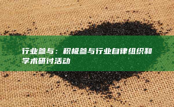 積極參與行業自律組織和學術研討活動