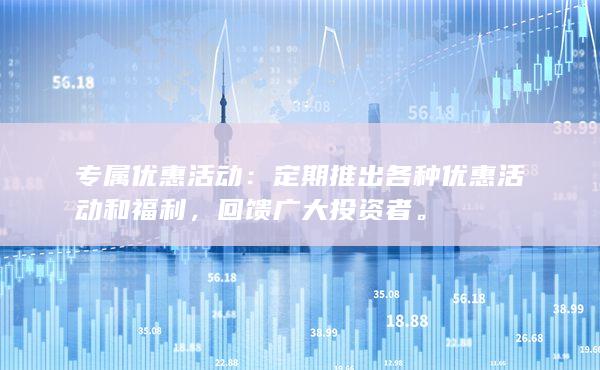 定期推出各種優(yōu)惠活動(dòng)和福利