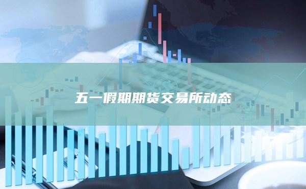五一假期期貨交易所動態