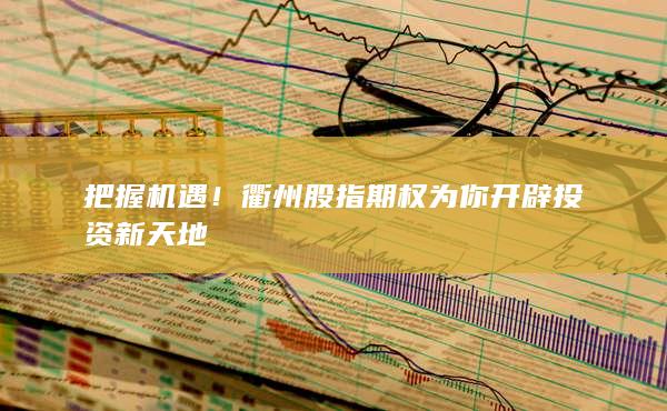 把握機遇!衢州股指期權為你開辟投資新天地