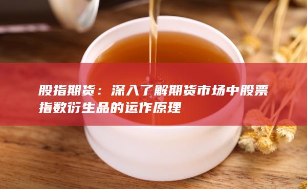 深入了解期貨市場中股票指數衍生品的運作原理