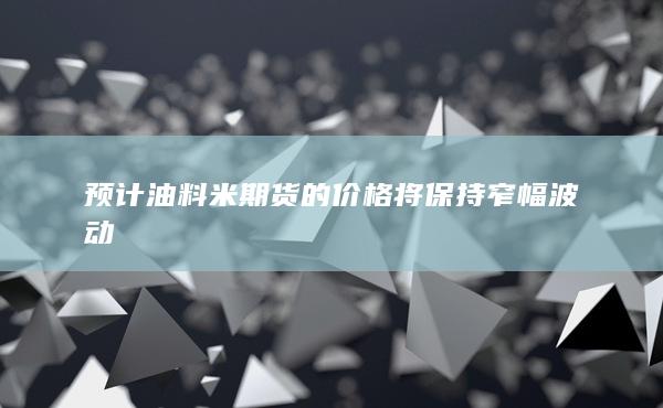 預計油料米期貨的價格將保持窄幅波動