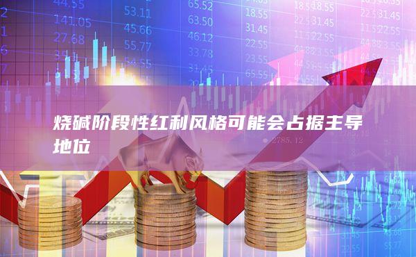 燒堿階段性紅利風格可能會占據主導地位
