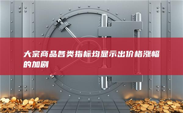 大宗商品各類指標均顯示出價格漲幅的加劇