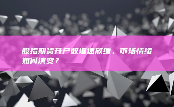 股指期貨開戶數增速放緩