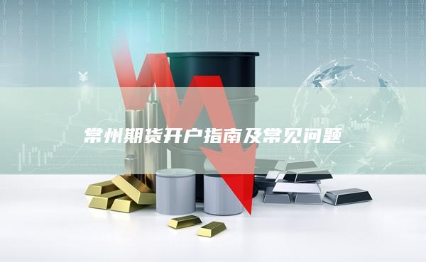 常州期貨開戶指南及常見問題