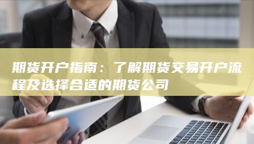 了解期貨交易開戶流程及選擇合適的期貨公司