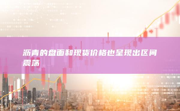 瀝青的盤面和現貨價格也呈現出區間震蕩