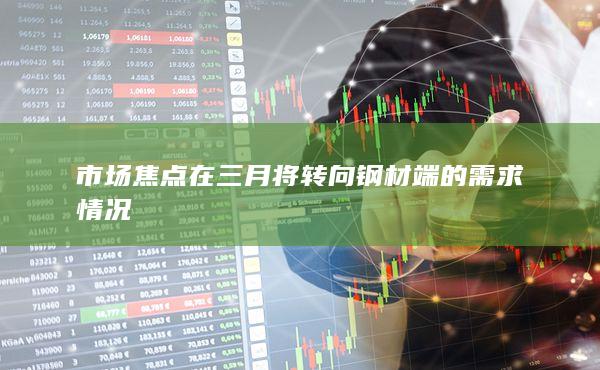 市場焦點在三月將轉向鋼材端的需求情況