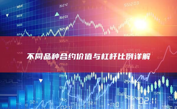 不同品種合約價值與杠桿比例詳解
