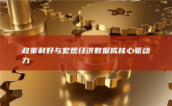 政策利好與宏觀經濟數據成核心驅動力