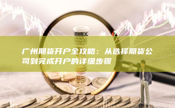 從選擇期貨公司到完成開戶的詳細步驟