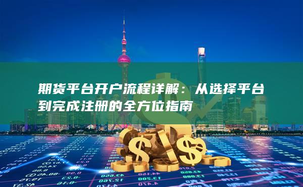 期貨平臺(tái)開(kāi)戶流程詳解