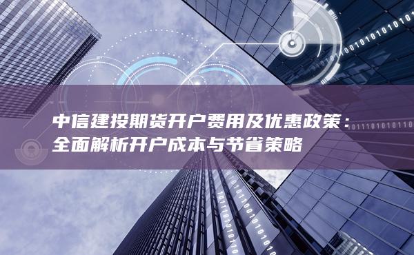 全面解析開戶成本與節(jié)省策略