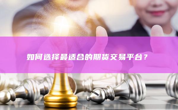 如何選擇最適合的期貨交易平臺