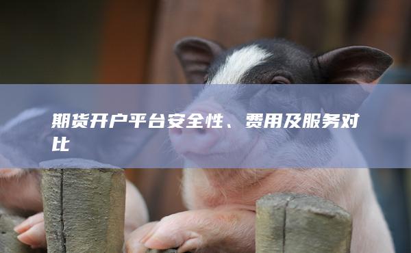 期貨開戶平臺安全性、費用及服務對比
