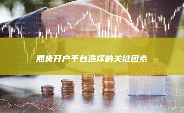 期貨開戶平臺選擇的關鍵因素