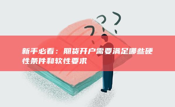 期貨開戶需要滿足哪些硬性條件和軟性要求