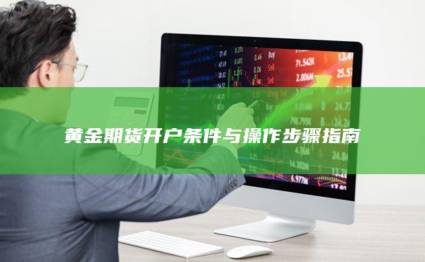 黃金期貨開(kāi)戶(hù)條件與操作步驟指南
