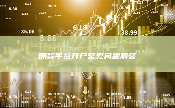 期貨平臺(tái)開(kāi)戶常見(jiàn)問(wèn)題解答