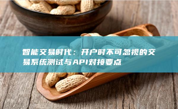 開戶時不可忽視的交易系統(tǒng)測試與API對接要點