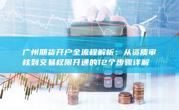 從資質審核到交易權限開通的12個步驟詳解