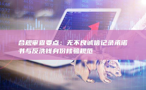 無不良誠信記錄承諾書與反洗錢身份核驗(yàn)規(guī)范