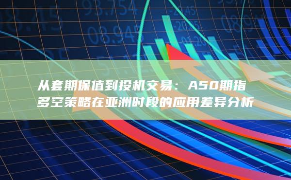 A50期指多空策略在亞洲時(shí)段的應(yīng)用差異分析