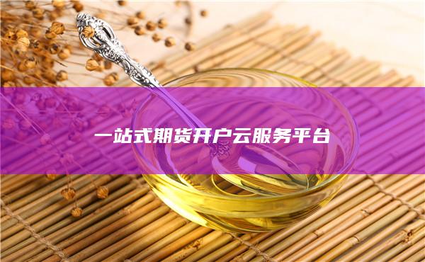 一站式期貨開戶云服務平臺