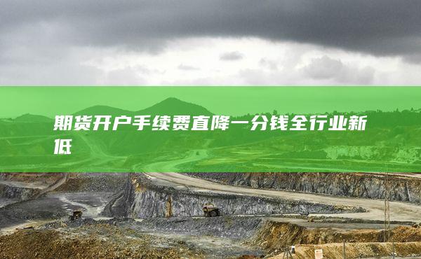 期貨開戶手續費直降一分錢全行業新低