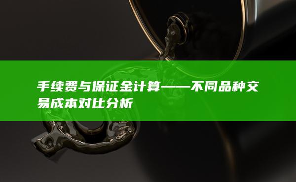 手續(xù)費與保證金計算——不同品種交易成本對比分析