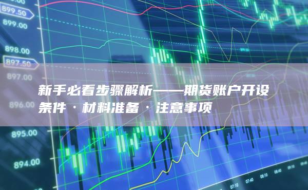 新手必看步驟解析——期貨賬戶開設條件·材料準備·注意事項