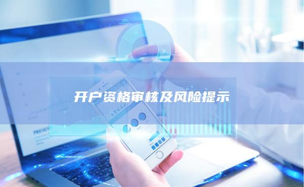開(kāi)戶資格審核及風(fēng)險(xiǎn)提示