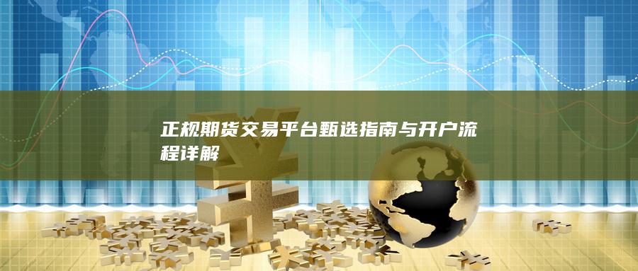 正規期貨交易平臺甄選指南與開戶流程詳解