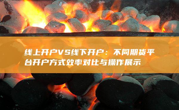 不同期貨平臺開戶方式效率對比與操作展示