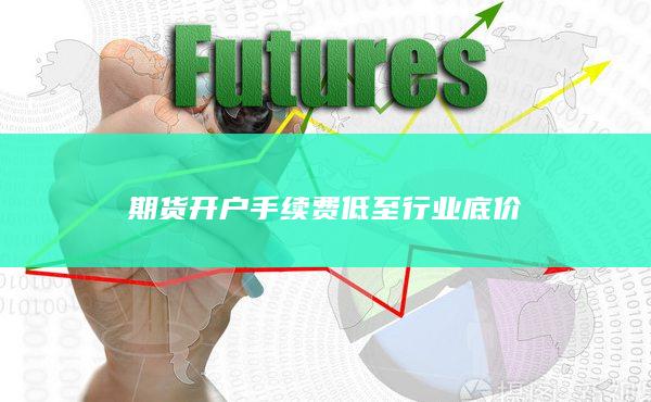 期貨開戶手續費低至行業底價