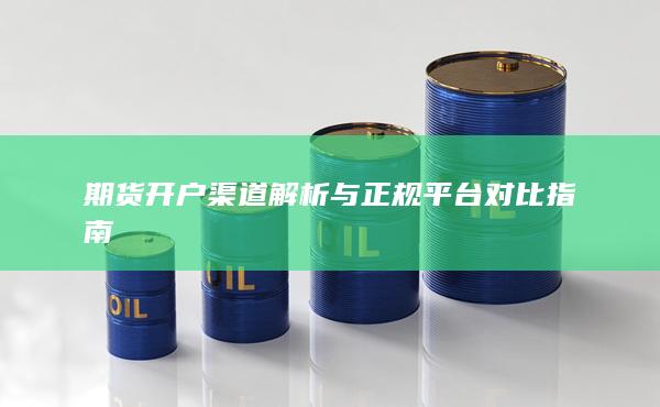 期貨開(kāi)戶(hù)渠道解析與正規(guī)平臺(tái)對(duì)比指南