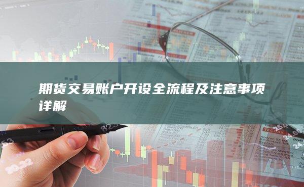 期貨交易賬戶開設(shè)全流程及注意事項(xiàng)詳解
