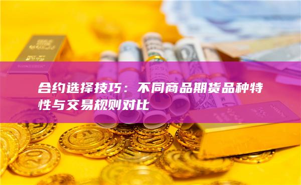不同商品期貨品種特性與交易規則對比