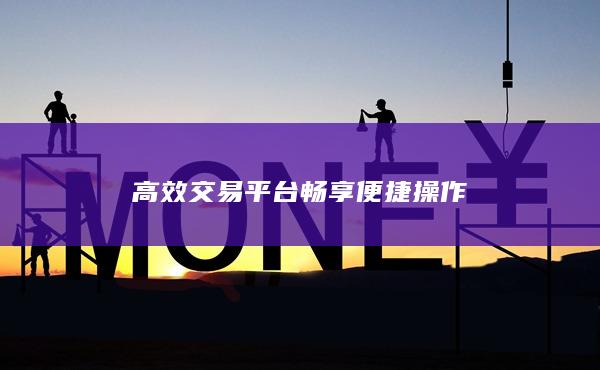 高效交易平臺暢享便捷操作