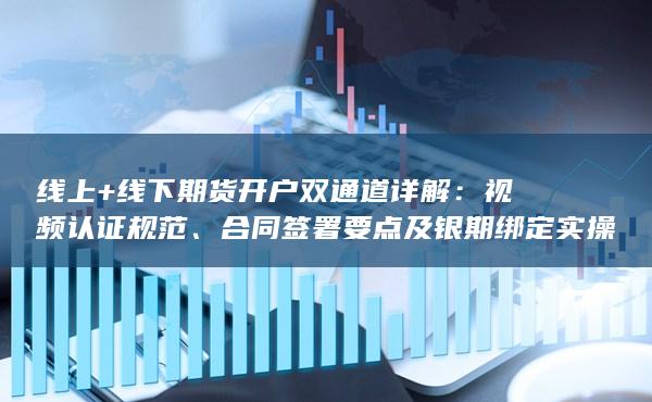 合同簽署要點及銀期綁定實操指南