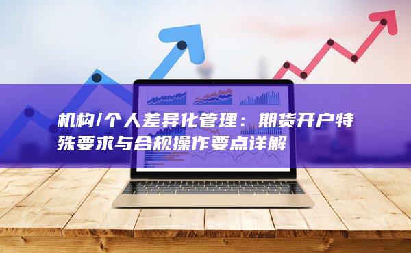 期貨開戶特殊要求與合規(guī)操作要點(diǎn)詳解