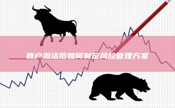 賬戶激活后如何制定風(fēng)險管理方案