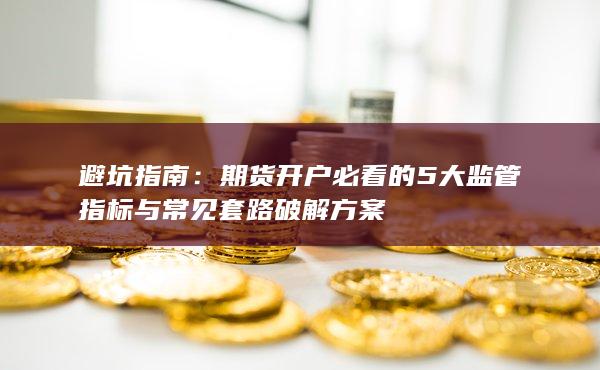 期貨開戶必看的5大監管指標與常見套路破解方案