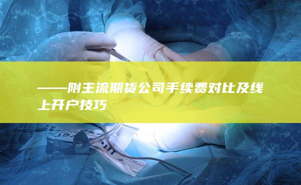 ——附主流期貨公司手續(xù)費(fèi)對(duì)比及線上開戶技巧