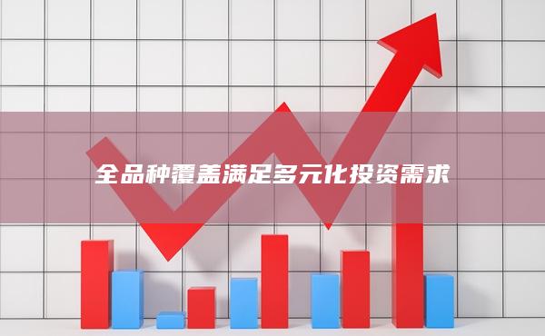 全品種覆蓋滿足多元化投資需求