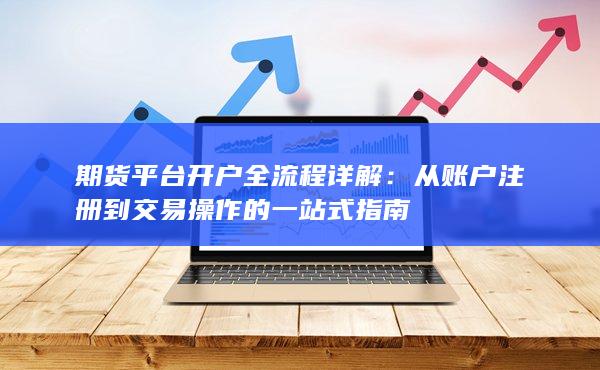 從賬戶注冊到交易操作的一站式指南