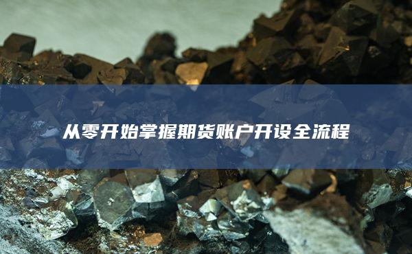 從零開始掌握期貨賬戶開設全流程